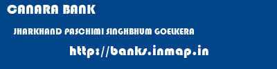CANARA BANK  JHARKHAND PASCHIMI SINGHBHUM GOELKERA   banks information 